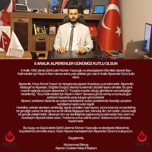 6 ARALIK ALPERENLER GÜNÜMÜZ KUTLU OLSUN 6 Aralık 1992 yılında Şehit Lider Muhsin Yazıcıoğlu ve arkadaşlarının Bismillah diyerek İlay-ı Kelimetullah için Nizami Alem davası adına yola çıktıkları gün olan 6 Aralık Alperenler Günü kutlu olsun. Alperenlik, Ho
